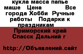 кукла масса папье маше › Цена ­ 1 000 - Все города Хобби. Ручные работы » Подарки к праздникам   . Приморский край,Спасск-Дальний г.